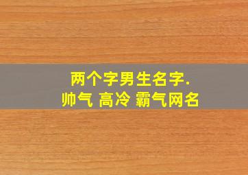 两个字男生名字. 帅气 高冷 霸气网名